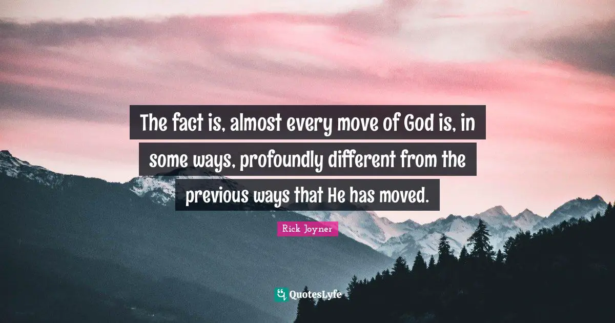Rick Joyner Quotes: "The fact is, almost every move of God is, in some ways, profoundly different from the previous ways that He has moved."