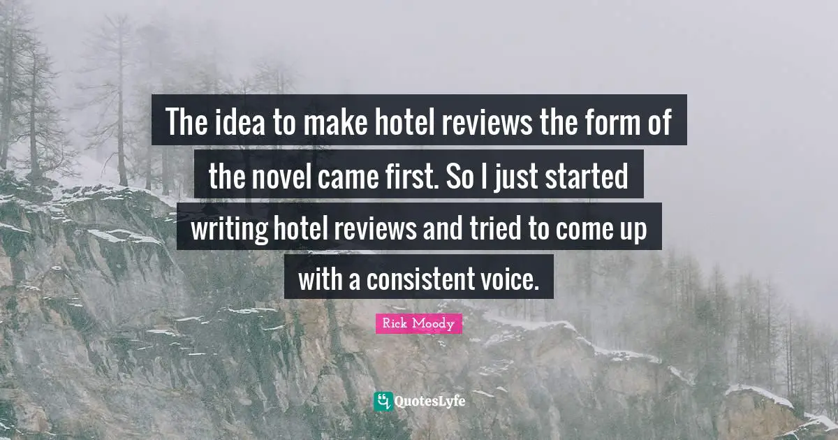 Rick Moody Quotes: "The idea to make hotel reviews the form of the novel came first. So I just started writing hotel reviews and tried to come up with a consistent voice."