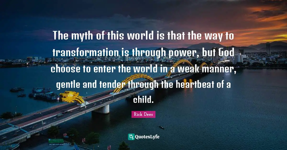 The myth of this world is that the way to transformation is through power, but God choose to enter the world in a weak manner, gentle and tender through the heartbeat of a child.