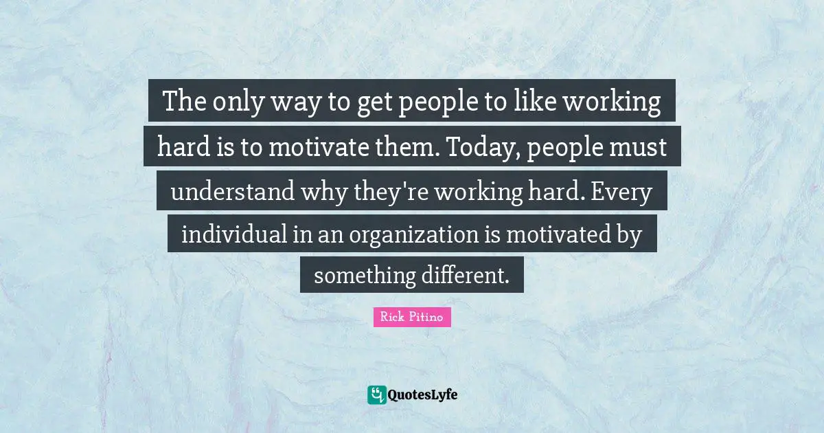 The only way to get people to like working hard is to motivate them. Today, people must understand why they're working hard. Every individual in an organization is motivated by something different.