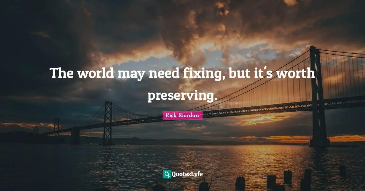 The world may need fixing, but it's worth preserving.