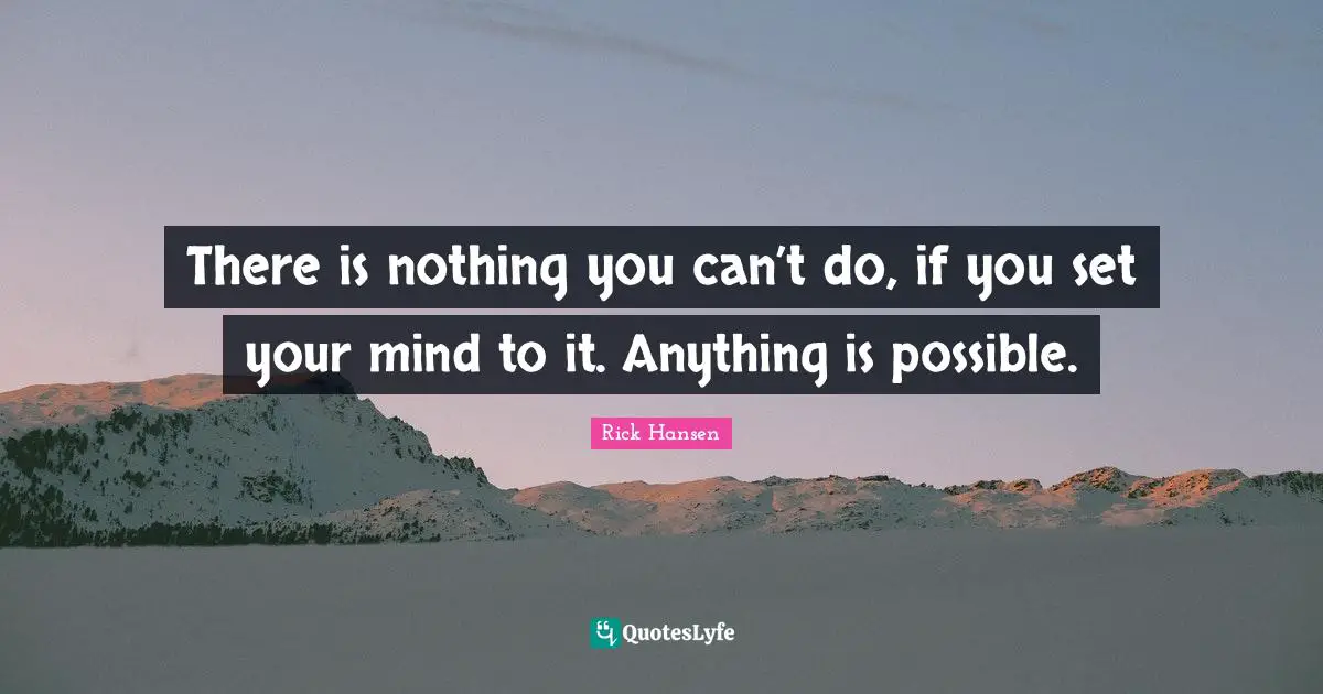 Anything Is Possible Quotes: "There is nothing you can’t do, if you set your mind to it. Anything is possible."
