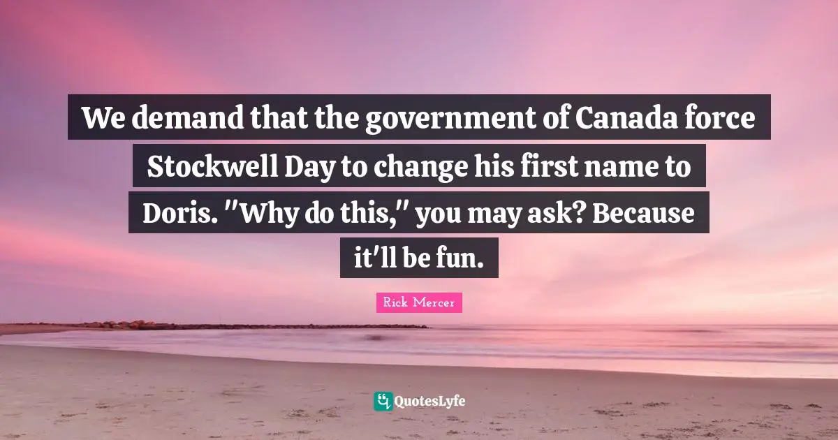 We demand that the government of Canada force Stockwell Day to change his first name to Doris. "Why do this," you may ask? Because it'll be fun.