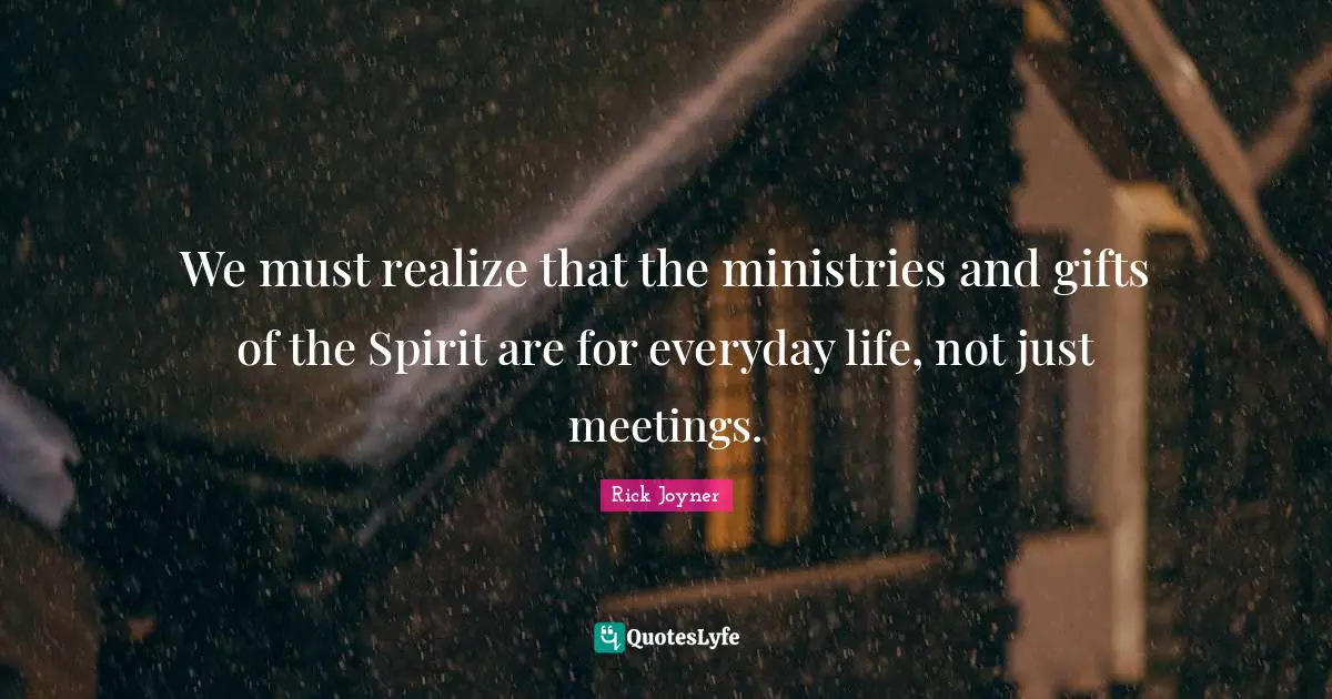 Ministry Quotes: "We must realize that the ministries and gifts of the Spirit are for everyday life, not just meetings."