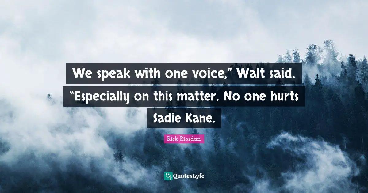 We speak with one voice,” Walt said. “Especially on this matter. No one hurts Sadie Kane.