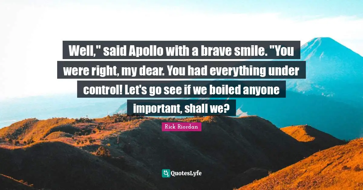 Apollo Quotes: "Well," said Apollo with a brave smile. "You were right, my dear. You had everything under control! Let's go see if we boiled anyone important, shall we?"