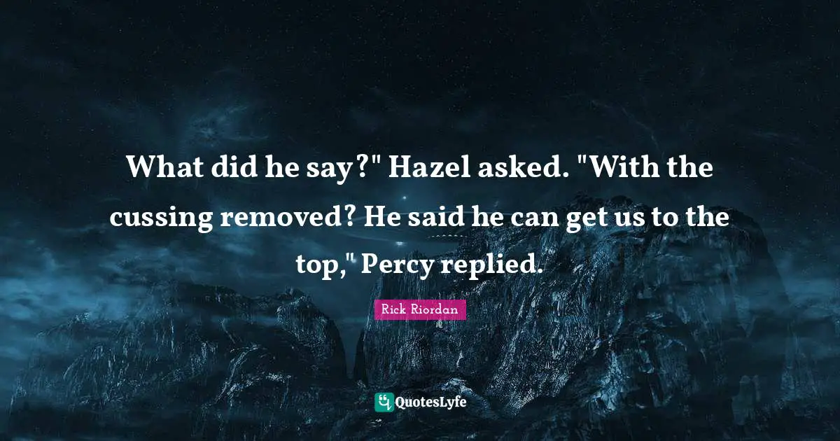 What did he say?" Hazel asked. "With the cussing removed? He said he can get us to the top," Percy replied.