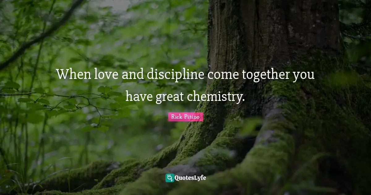 Rick Pitino Quotes: "When love and discipline come together you have great chemistry."