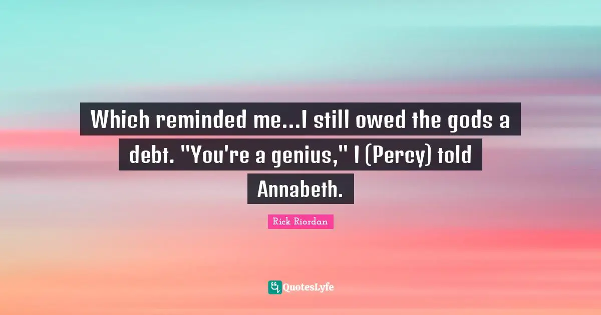 Which reminded me...I still owed the gods a debt. "You're a genius," I (Percy) told Annabeth.
