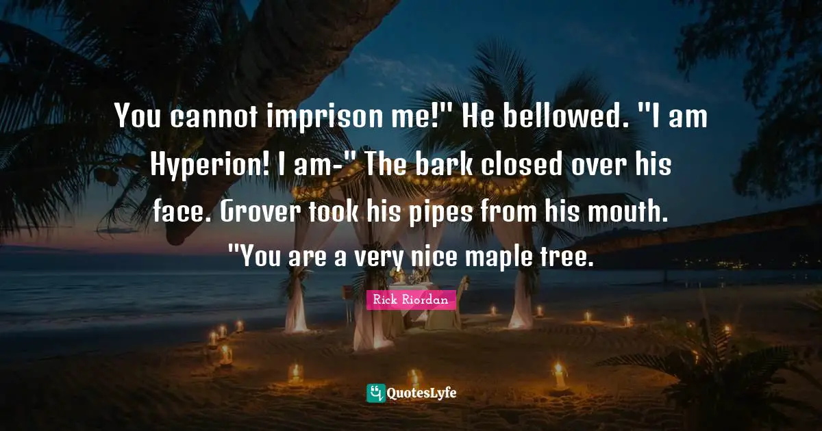 Maple Quotes: "You cannot imprison me!" He bellowed. "I am Hyperion! I am-" The bark closed over his face. Grover took his pipes from his mouth. "You are a very nice maple tree."