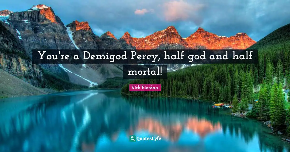 You're a Demigod Percy, half god and half mortal!