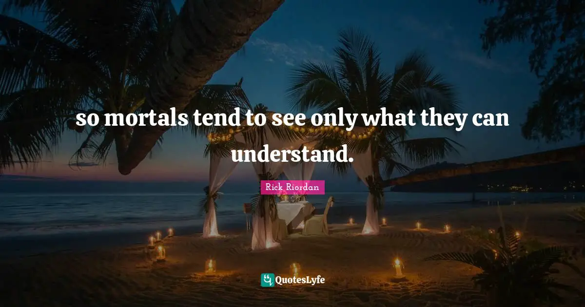 so mortals tend to see only what they can understand.